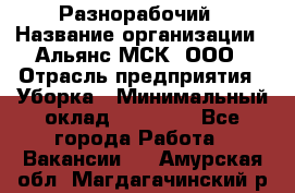 Разнорабочий › Название организации ­ Альянс-МСК, ООО › Отрасль предприятия ­ Уборка › Минимальный оклад ­ 22 000 - Все города Работа » Вакансии   . Амурская обл.,Магдагачинский р-н